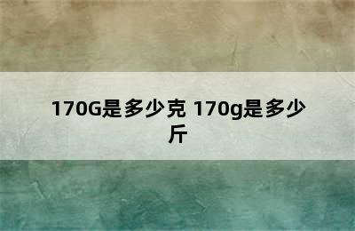 170G是多少克 170g是多少斤